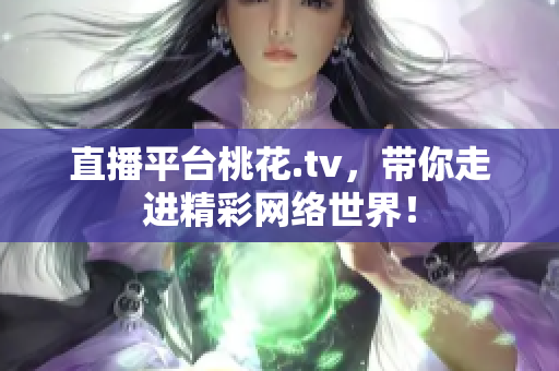 直播平台桃花.tv，带你走进精彩网络世界！
