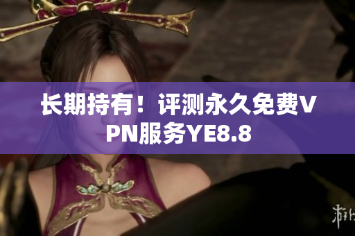 长期持有！评测永久免费VPN服务YE8.8