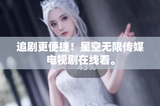 追剧更便捷！星空无限传媒电视剧在线看。