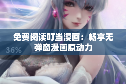 免费阅读叮当漫画：畅享无弹窗漫画原动力