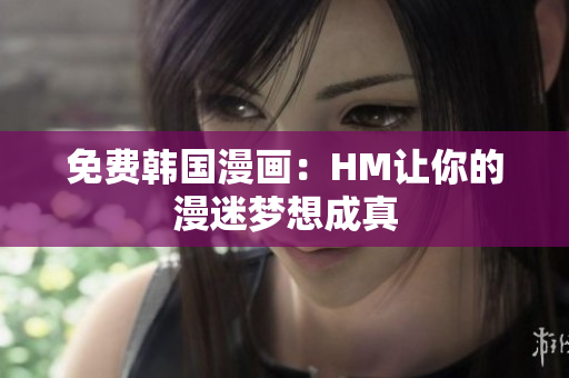 免费韩国漫画：HM让你的漫迷梦想成真