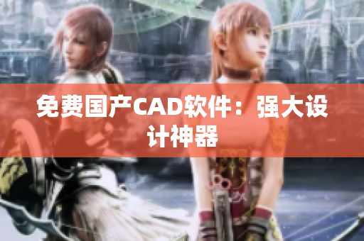 免费国产CAD软件：强大设计神器