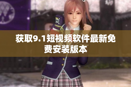 获取9.1短视频软件最新免费安装版本