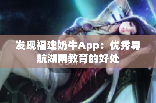 发现福建奶牛App：优秀导航湖南教育的好处