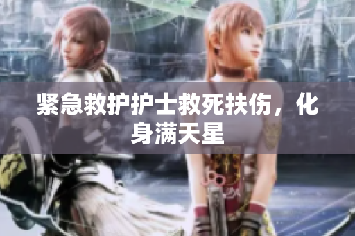 紧急救护护士救死扶伤，化身满天星
