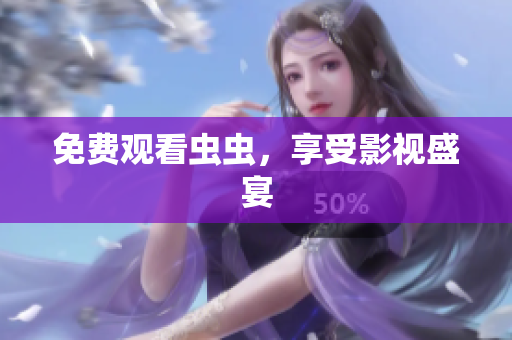 免费观看虫虫，享受影视盛宴