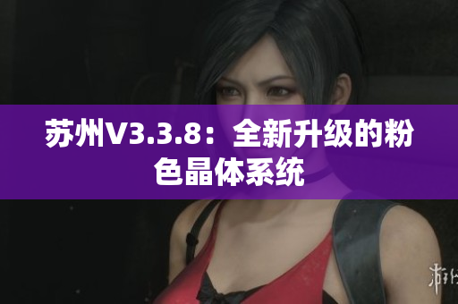 苏州V3.3.8：全新升级的粉色晶体系统
