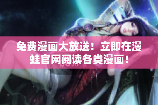 免费漫画大放送！立即在漫蛙官网阅读各类漫画！