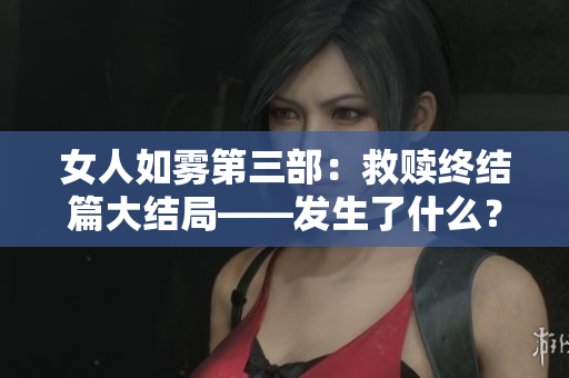 女人如雾第三部：救赎终结篇大结局——发生了什么？