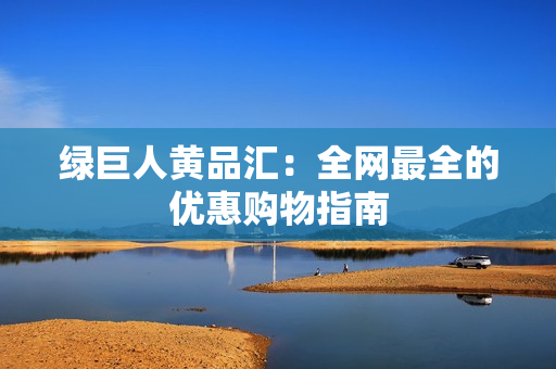 绿巨人黄品汇：全网最全的优惠购物指南