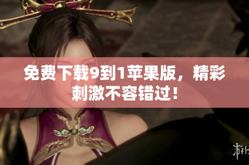 免费下载9到1苹果版，精彩刺激不容错过！