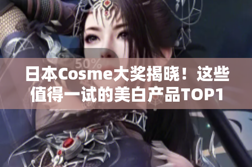 日本Cosme大奖揭晓！这些值得一试的美白产品TOP10！