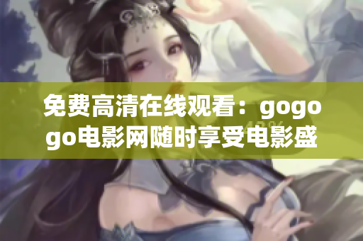 免费高清在线观看：gogogo电影网随时享受电影盛宴