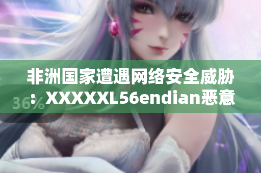 非洲国家遭遇网络安全威胁：XXXXXL56endian恶意袭击