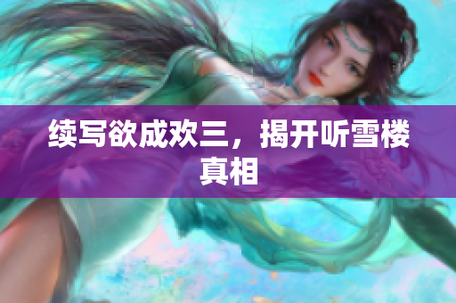 续写欲成欢三，揭开听雪楼真相