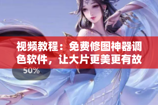 视频教程：免费修图神器调色软件，让大片更美更有故事