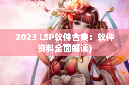 2023 LSP软件合集：软件资料全面解读)