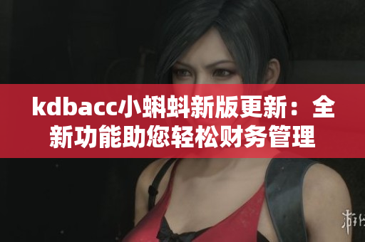 kdbacc小蝌蚪新版更新：全新功能助您轻松财务管理