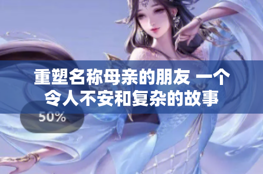 重塑名称母亲的朋友 一个令人不安和复杂的故事