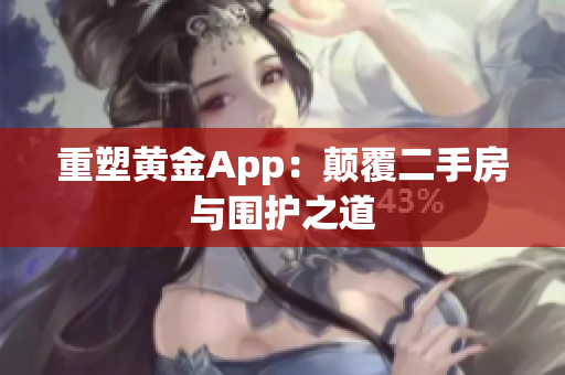 重塑黄金App：颠覆二手房与围护之道