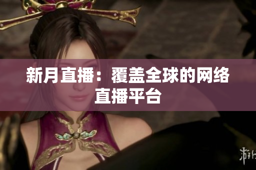 新月直播：覆盖全球的网络直播平台