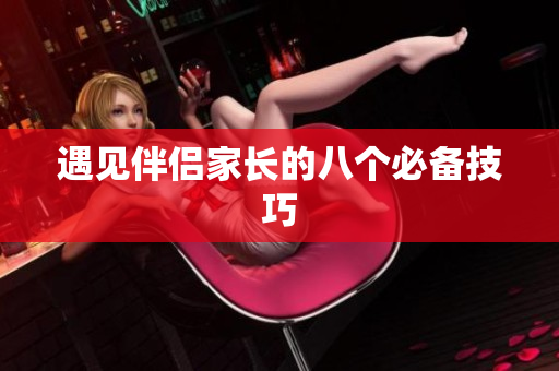 遇见伴侣家长的八个必备技巧