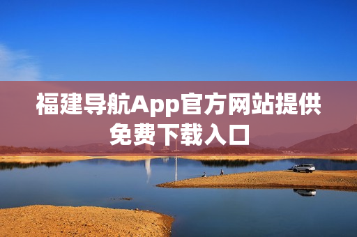 福建导航App官方网站提供免费下载入口