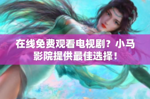 在线免费观看电视剧？小马影院提供最佳选择！