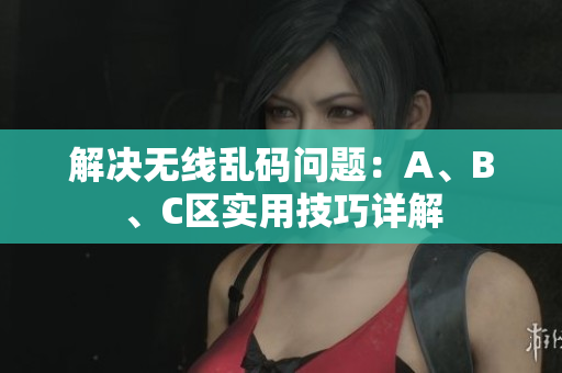 解决无线乱码问题：A、B、C区实用技巧详解