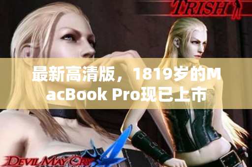最新高清版，1819岁的MacBook Pro现已上市