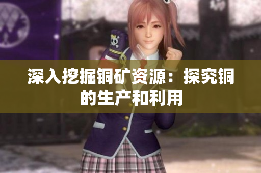 深入挖掘铜矿资源：探究铜的生产和利用