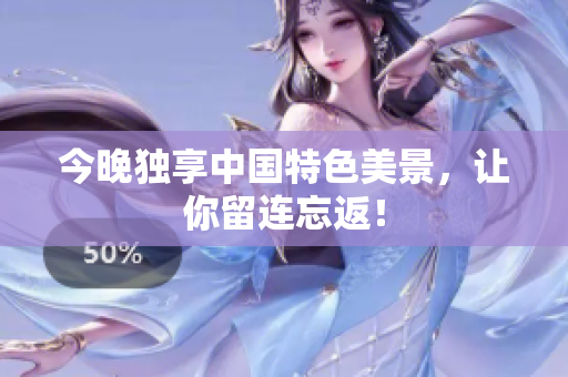 今晚独享中国特色美景，让你留连忘返！