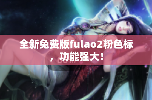 全新免费版fulao2粉色标，功能强大！