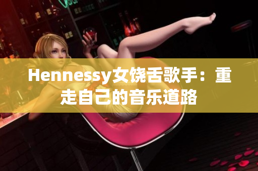 Hennessy女饶舌歌手：重走自己的音乐道路