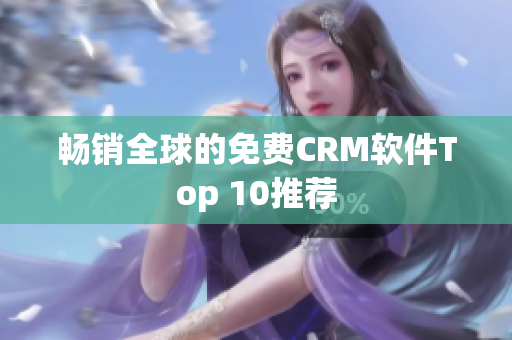 畅销全球的免费CRM软件Top 10推荐