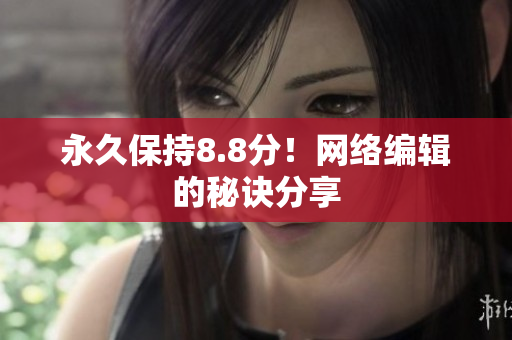 永久保持8.8分！网络编辑的秘诀分享