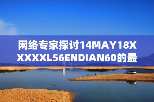 网络专家探讨14MAY18XXXXXL56ENDIAN60的最新热点