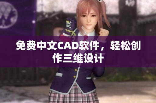 免费中文CAD软件，轻松创作三维设计