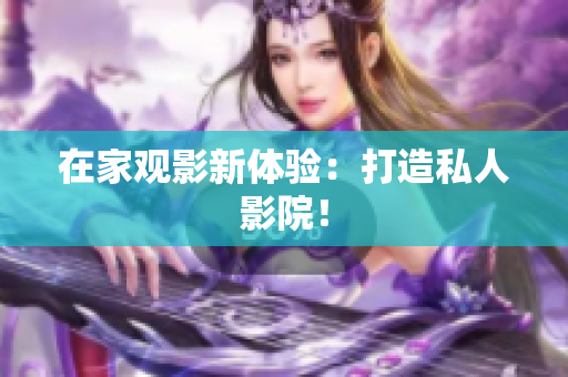 在家观影新体验：打造私人影院！