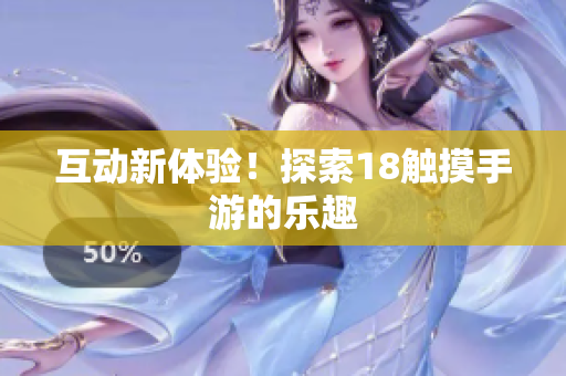 互动新体验！探索18触摸手游的乐趣