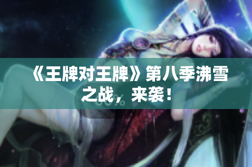 《王牌对王牌》第八季沸雪之战，来袭！