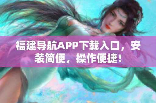 福建导航APP下载入口，安装简便，操作便捷！