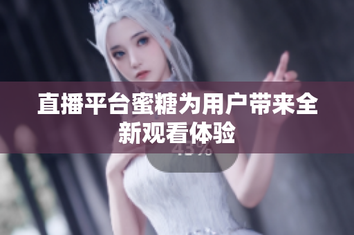 直播平台蜜糖为用户带来全新观看体验