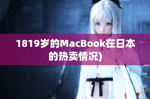 1819岁的MacBook在日本的热卖情况)