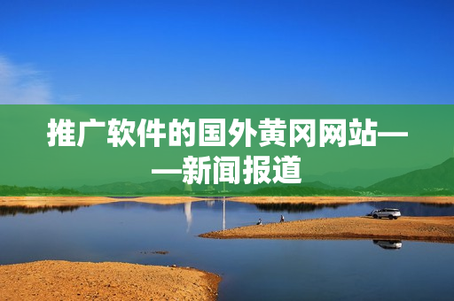 推广软件的国外黄冈网站——新闻报道