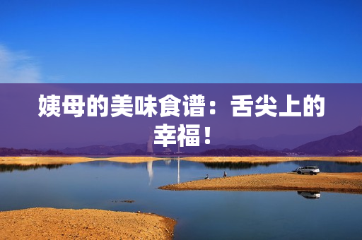 姨母的美味食谱：舌尖上的幸福！