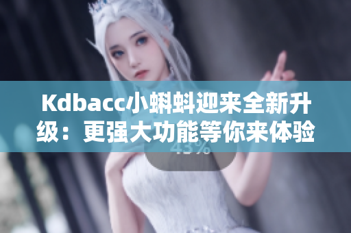 Kdbacc小蝌蚪迎来全新升级：更强大功能等你来体验！
