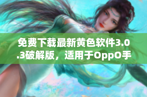 免费下载最新黄色软件3.0.3破解版，适用于OppO手机用户