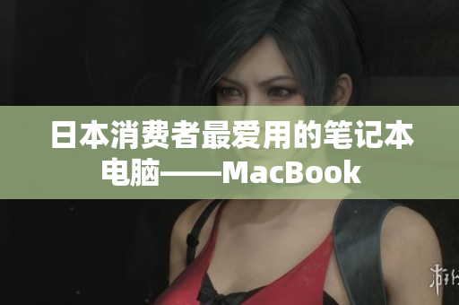日本消费者最爱用的笔记本电脑——MacBook