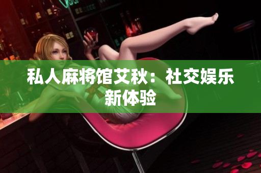 私人麻将馆艾秋：社交娱乐新体验